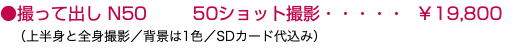 ●撮って出し N50 50ショット撮影・・・・・ ￥19,800 （上半身と全身撮影／背景は1色／SDカード代込み）