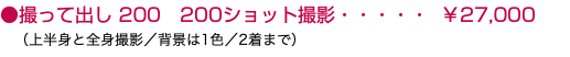 ●撮って出し 200 200ショット撮影・・・・・ ￥27,000 （上半身と全身撮影／背景は1色／2着まで）